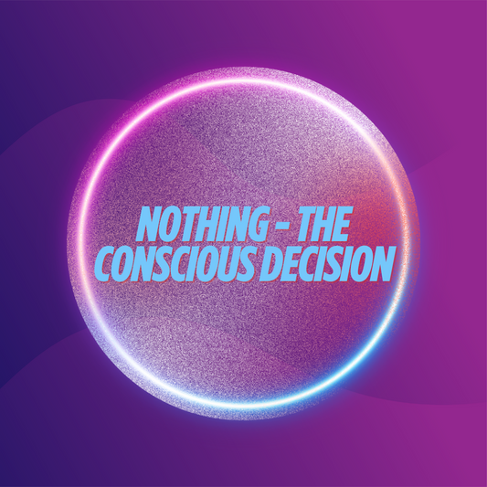 Nothing - The conscious decision